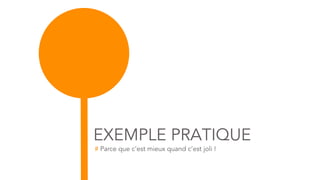 EXEMPLE PRATIQUE
# Parce que c’est mieux quand c’est joli !
 