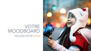 63
VOTRE
MOODBOARD
TROUVEZ VOTRE STYLE
 