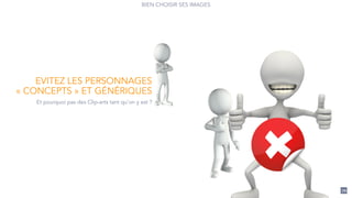70
BIEN CHOISIR SES IMAGES
Et pourquoi pas des Clip-arts tant qu’on y est ?
EVITEZ LES PERSONNAGES
« CONCEPTS » ET GÉNÉRIQUES
 