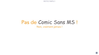 RESTEZ SIMPLE !
73
Pas de Comic Sans MS !
Non, vraiment jamais !
 