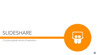 SLIDESHARE
# La plus grande source d’inspiration…
98
 