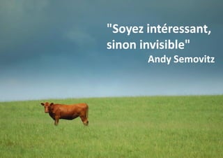 "Soyez intéressant,
sinon invisible"
Andy Semovitz

 
