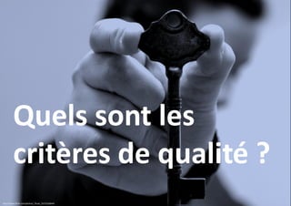 Quels sont les
critères de qualité ?
http://www.flickr.com/photos/_flood_/3271630649

 