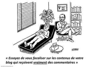 « Essayez de vous focaliser sur les contenus de votre
blog qui reçoivent vraiment des commentaires »
http://www.suttonimpactstudio.com/

 