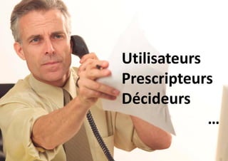Utilisateurs
Prescripteurs
Décideurs
…

 