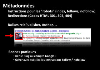 Métadonnées
Instructions pour les "robots" (index, follows, nofollow)
follows, nofollow)
Redirections (Codes HTML 301, 302, 404)
Balises rel=Publisher, Author, …
rel=
Author,

Bonnes pratiques
• Lier le Blog au compte Google+

• Gérer avec subtilité les instructions Follow / nofollow

 