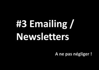 #3 Emailing /
Newsletters
A ne pas négliger !

 