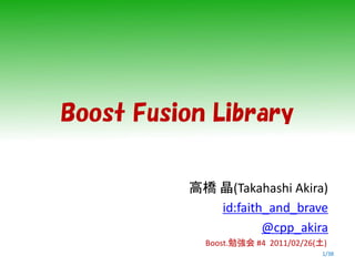 Boost Fusion Library


          高橋 晶(Takahashi Akira)
             id:faith_and_brave
                     @cpp_akira
            Boost.勉強会 #4 2011/02/26(土)
                                     1/38
 