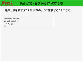 Pointコンセプトの作り方 1/5
 通常、点を表すクラスは以下のように定義することになる：

template <class T>
struct point {
   T x, y;
};
 