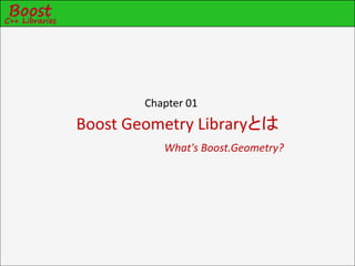 Chapter 01
Boost Geometry Libraryとは
           What's Boost.Geometry?
 
