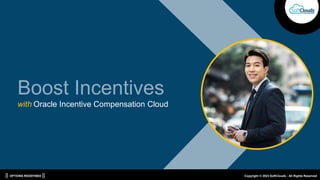 || OPTIONS REDEFINED || Copyright © 2023 SoftClouds - All Rights Reserved
Boost Incentives
with Oracle Incentive Compensation Cloud
 