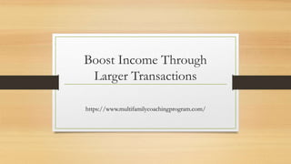 Boost Income Through
Larger Transactions
https://www.multifamilycoachingprogram.com/
 