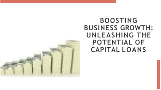 BOOSTING
BUSINESS GROWTH:
UNLEASHING THE
POTENTIAL OF
CAPITAL LOANS
 