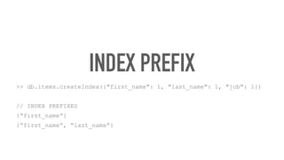 INDEX PREFIX
>> db.items.createIndex({"first_name": 1, "last_name": 1, "job": 1})
// INDEX PREFIXES
{“first_name”}
{“first_name”, “last_name”}
 