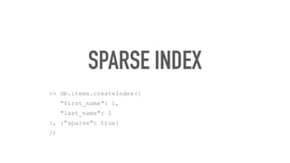 SPARSE INDEX
>> db.items.createIndex({
"first_name": 1,
"last_name": 1
}, {“sparse": true}
})
 
