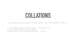 COLLATIONS
>> db.items.createIndex({“first_name”: 1}, {“colation”: “fr”})
>> db.items.find({“first_name”: “françois”}) 
>> db.items.find({“first_name”:
“françois”}).collation({“locale”: “fr”})
 
