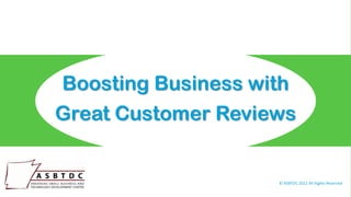 Boosting Business with
Great Customer Reviews


                    © ASBTDC 2012 All Rights Reserved
 