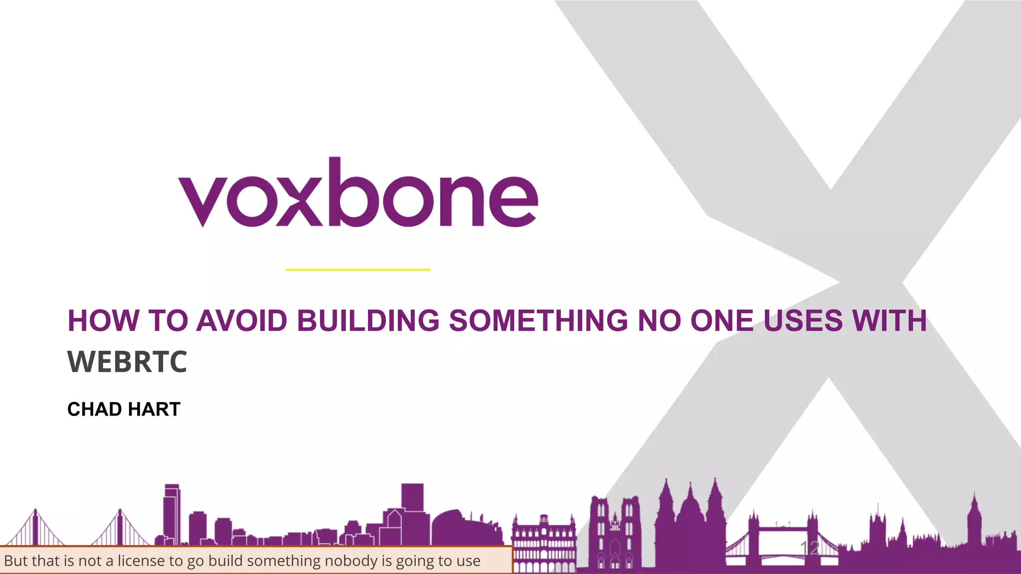 HOW TO AVOID BUILDING SOMETHING NO ONE USES WITH
WEBRTC
12
CHAD HART
But that is not a license to go build something nobody is going to use
 