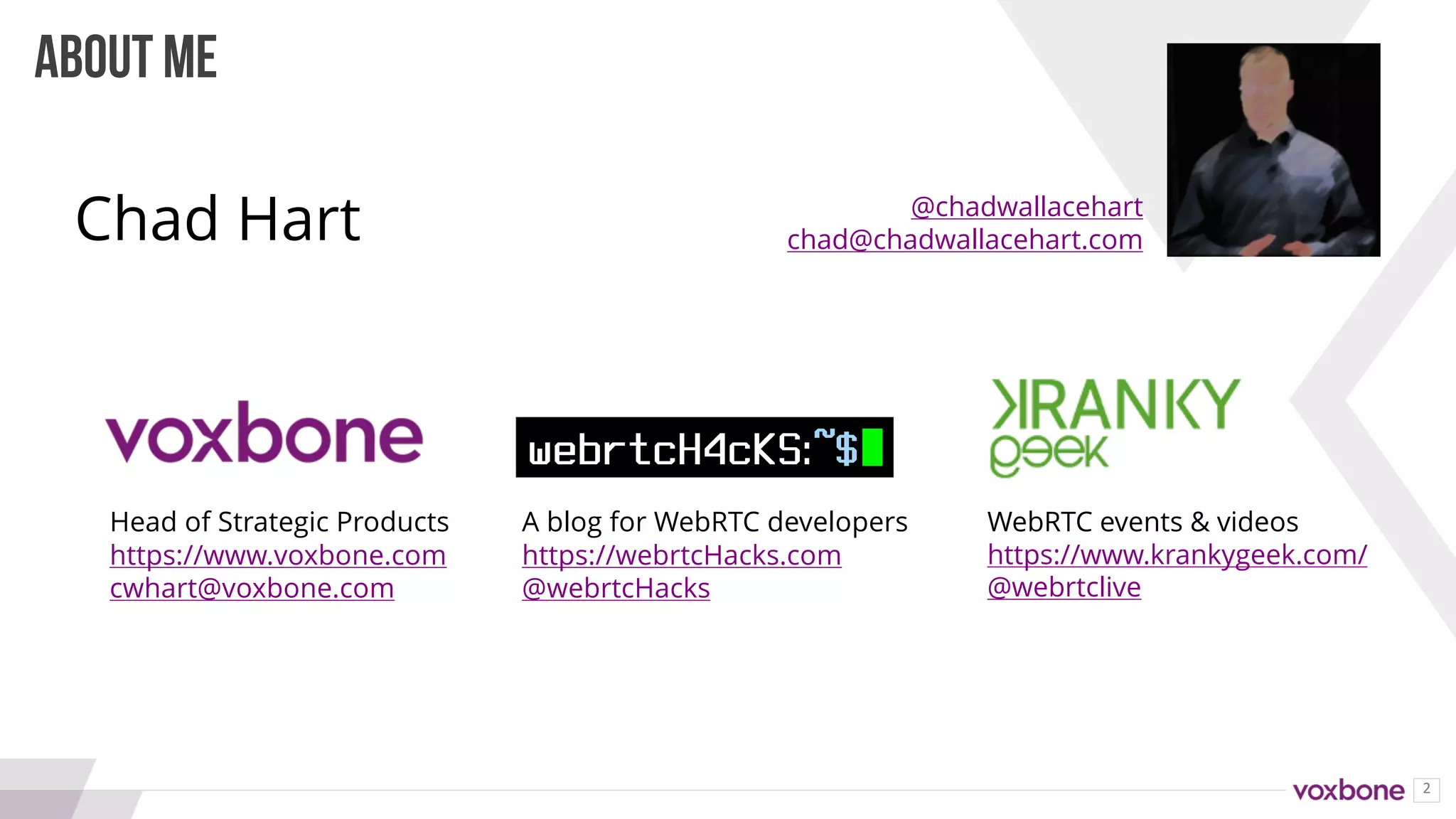 2
ABOUT ME
Head of Strategic Products
https://www.voxbone.com
cwhart@voxbone.com
A blog for WebRTC developers
https://webrtcHacks.com
@webrtcHacks
WebRTC events & videos
https://www.krankygeek.com/
@webrtclive
@chadwallacehart
chad@chadwallacehart.comChad Hart
 