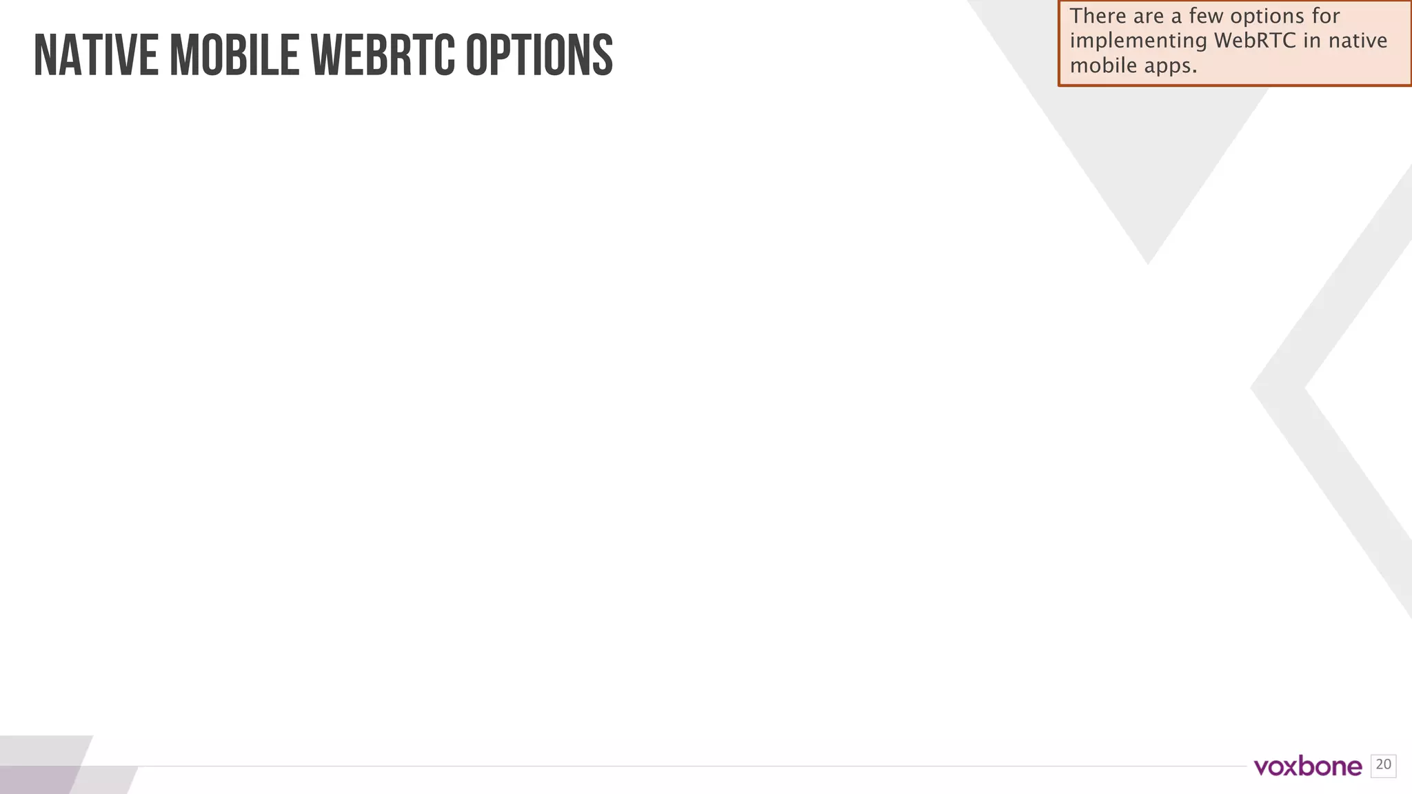 20
NATIVE MOBILE WEBRTC OPTIONS
There are a few options for
implementing WebRTC in native
mobile apps.
 