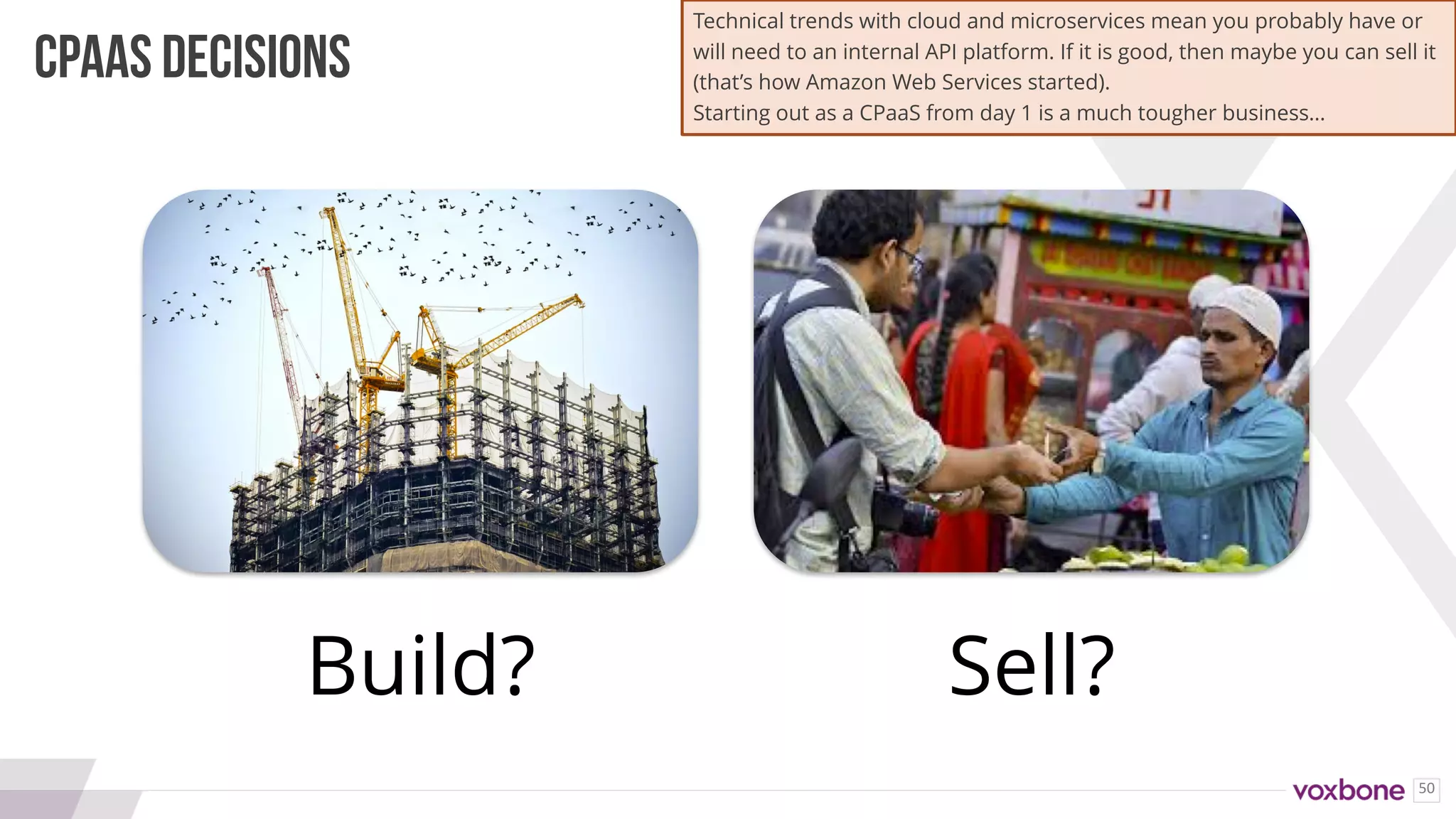 50
Build? Sell?
CPAAS DECISIONS
Technical trends with cloud and microservices mean you probably have or
will need to an internal API platform. If it is good, then maybe you can sell it
(that’s how Amazon Web Services started).
Starting out as a CPaaS from day 1 is a much tougher business…
 