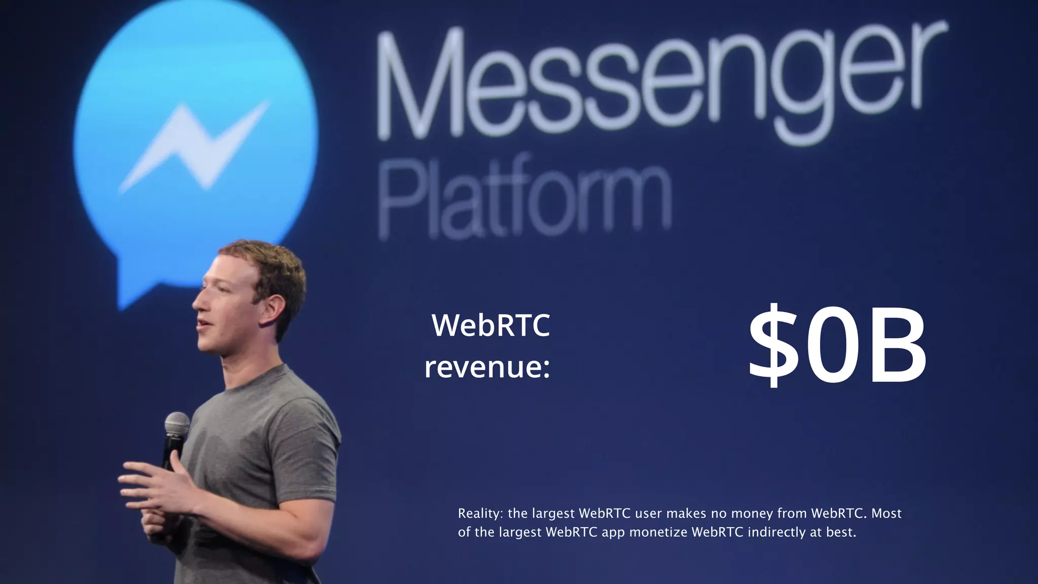 8
$0BWebRTC
revenue:
Reality: the largest WebRTC user makes no money from WebRTC. Most
of the largest WebRTC app monetize WebRTC indirectly at best.
 