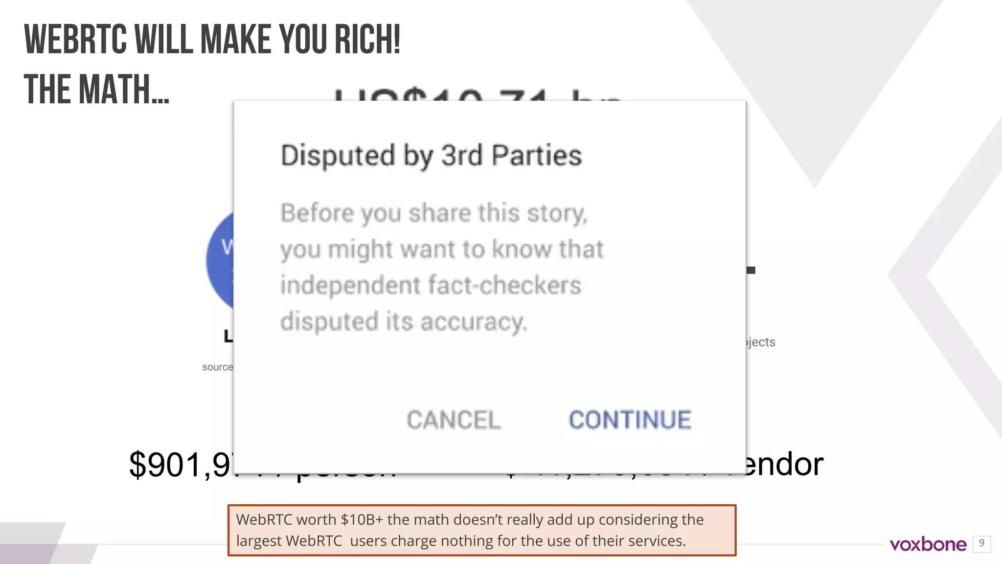 9
WEBRTC WILL MAKE YOU RICH!
THE MATH…
source: googlesource: BlogGeek.Me
source: TMR
÷ ÷
= =
$901,971 / person $ 11,273,684 / vendor
WebRTC worth $10B+ the math doesn’t really add up considering the
largest WebRTC users charge nothing for the use of their services.
 
