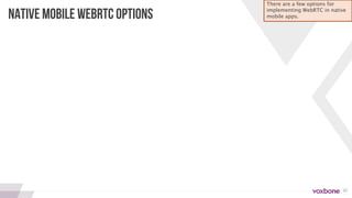 20
NATIVE MOBILE WEBRTC OPTIONS
There are a few options for
implementing WebRTC in native
mobile apps.
 