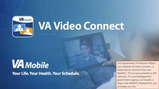31
The Department of Veterans Affairs
just released VA Video Connect –a
telepresense solution that uses
WebRTC. This is now available to 9M
veterans. If a once beleaguered
government agency can handle a
large scale WebRTC deployment, you
probably can too.
 