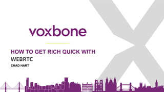 HOW TO GET RICH QUICK WITH
WEBRTC
4
CHAD HART
 