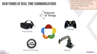 32
NEW FORMS OF REAL TIME COMMUNICATIONS
Gaming
Virtual Reality
RoboticsReal time streaming
The number of opportunties to
“embed” WebRTC and mix it with
other technologies is only
increasing…
 