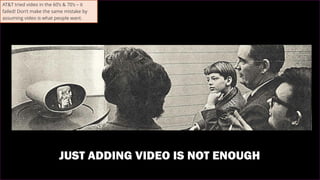 43
AT&T tried video in the 60’s & 70’s – it
failed! Don’t make the same mistake by
assuming video is what people want.
 