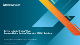 © Health Catalyst. Confidential and Proprietary.
Driving Insights, Driving Value:
Boosting Clinical Registry Value using ARMUS Solutions
Presenters: Zoltan Kurczveil, Sheila Fairless, and Joann Mader
 