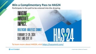 © Health Catalyst. Confidential and Proprietary.
Win a Complimentary Pass to HAS24
Participate in the poll to be entered into the drawing.
To learn more about HAS24, visit https://hasummit.com/
 