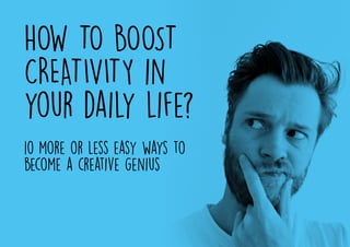 HOW TO BOOST
CREATIVITY in
your daily life?
10 more or less easy ways to
become a creative genius
 