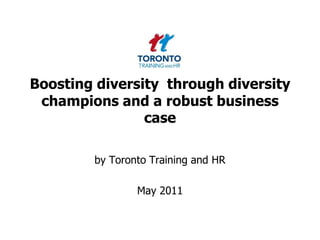 Boosting diversity  through diversity champions and a robust business case by Toronto Training and HR  May 2011 