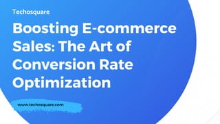 Boosting E-commerce
Sales: The Art of
Conversion Rate
Optimization
www.techosquare.com
 