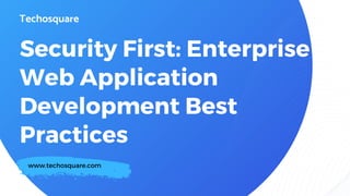 Security First: Enterprise
Web Application
Development Best
Practices
www.techosquare.com
 