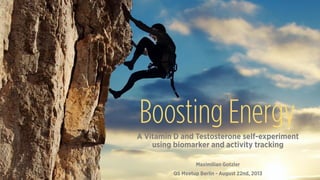 Boosting Energy 
A Vitamin D and Testosterone self-experiment 
using biomarker and activity tracking 
Maximilian Gotzler 
QS Meetup Berlin - August 22nd, 2013 
 