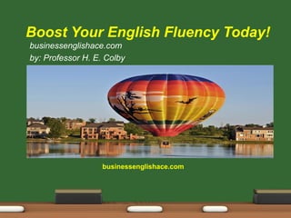 businessenglishace.com
Boost Your English Fluency Today!
businessenglishace.com
by: Professor H. E. Colby
 