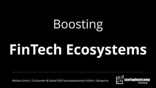 Boosting
FinTech Ecosystems
Markus	
  Gnirck	
  |	
  Co-­‐founder	
  &	
  Global	
  COO	
  Startupbootcamp	
  FinTech	
  |	
  @mgnirck
 