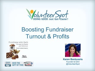 Boosting Fundraiser
 Turnout & Profits


               Karen Bantuveris
                 Founder & CEO
                 @VolunteerSpot
 