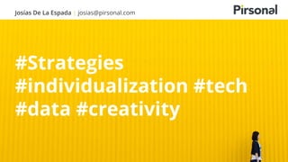 Josías De La Espada | josias@pirsonal.com
#Strategies
#individualization #tech
#data #creativity
 