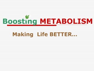 Boosting METABOLISM
Making Life BETTER…
 
