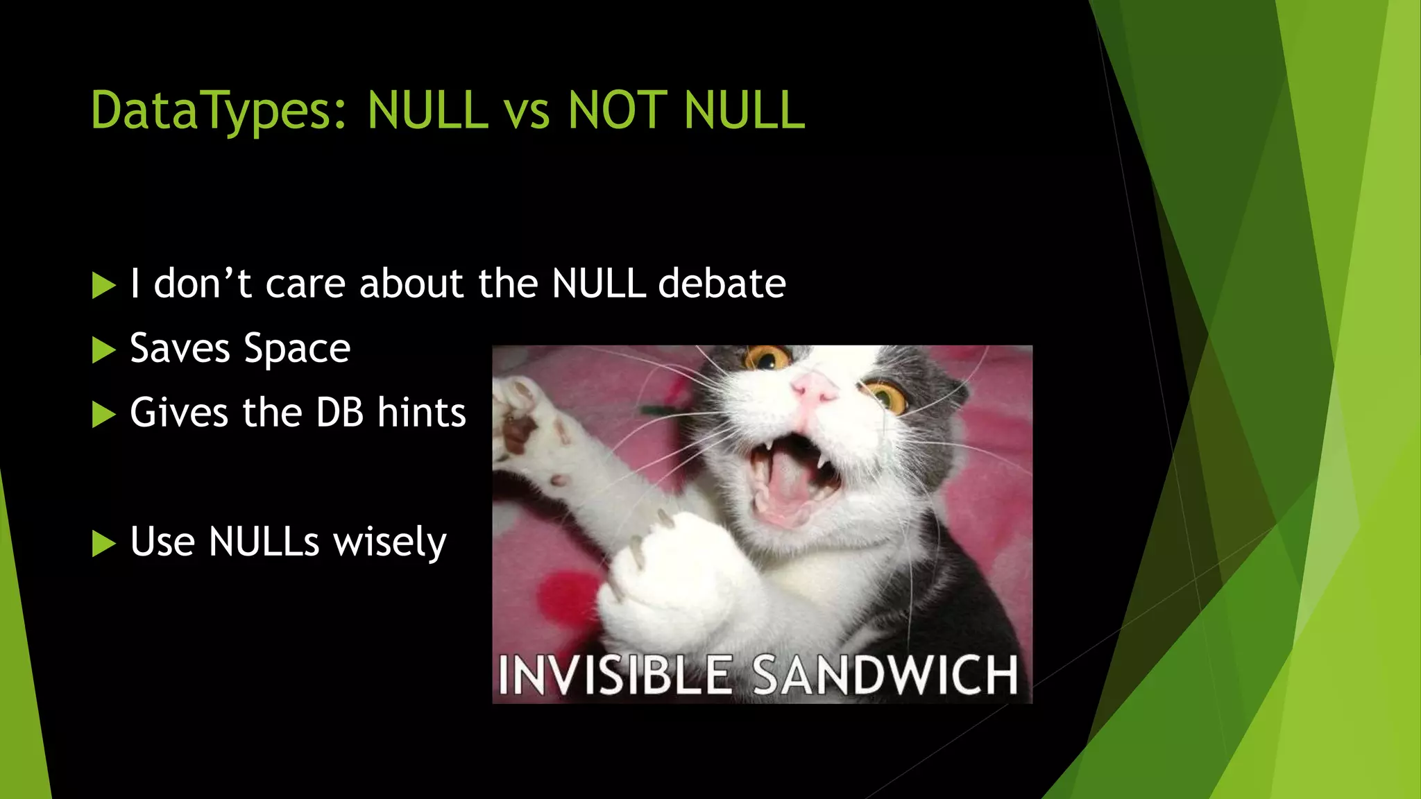 DataTypes: NULL vs NOT NULL  I don’t care about the NULL debate  Saves Space  Gives the DB hints  Use NULLs wisely 