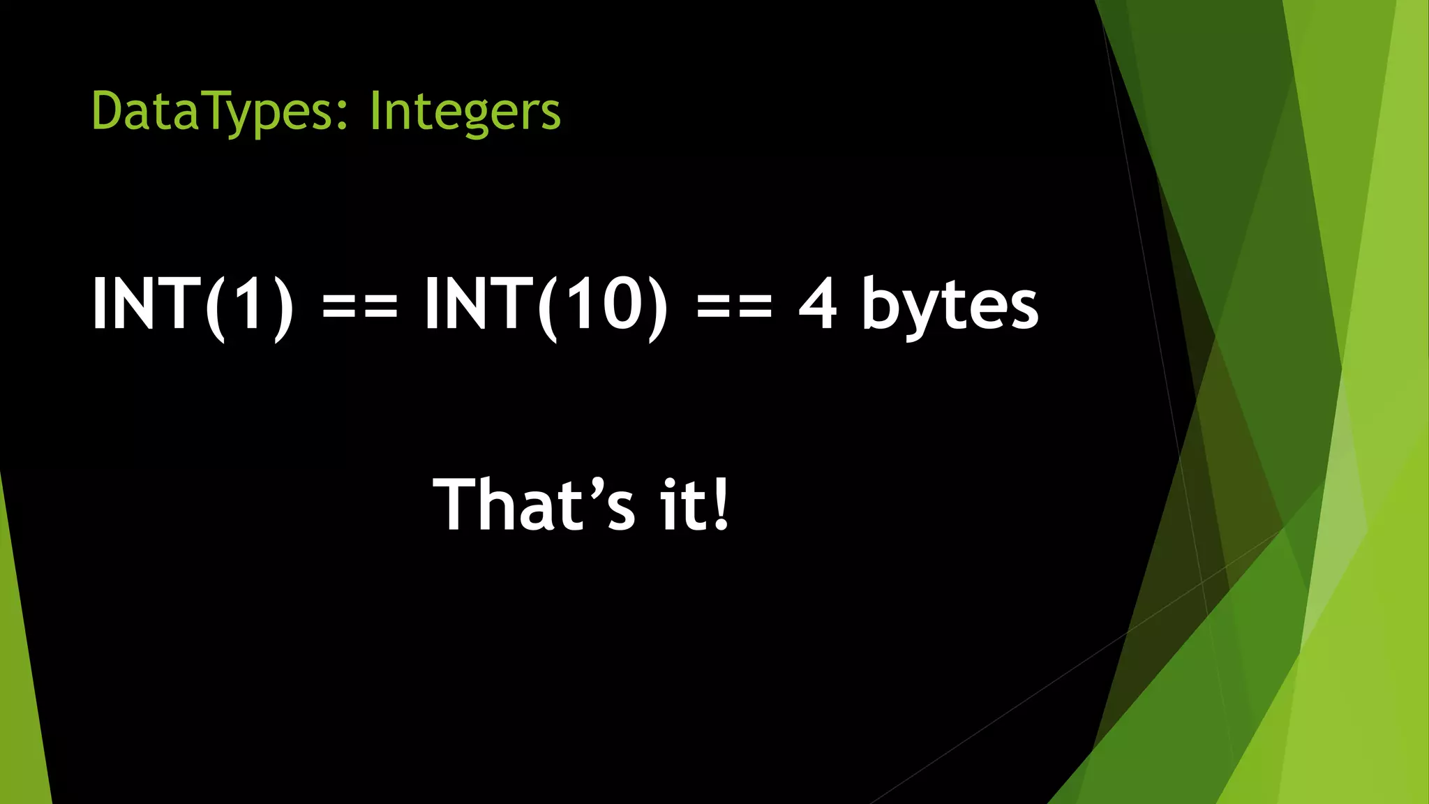 DataTypes: Integers INT(1) == INT(10) == 4 bytes That’s it! 