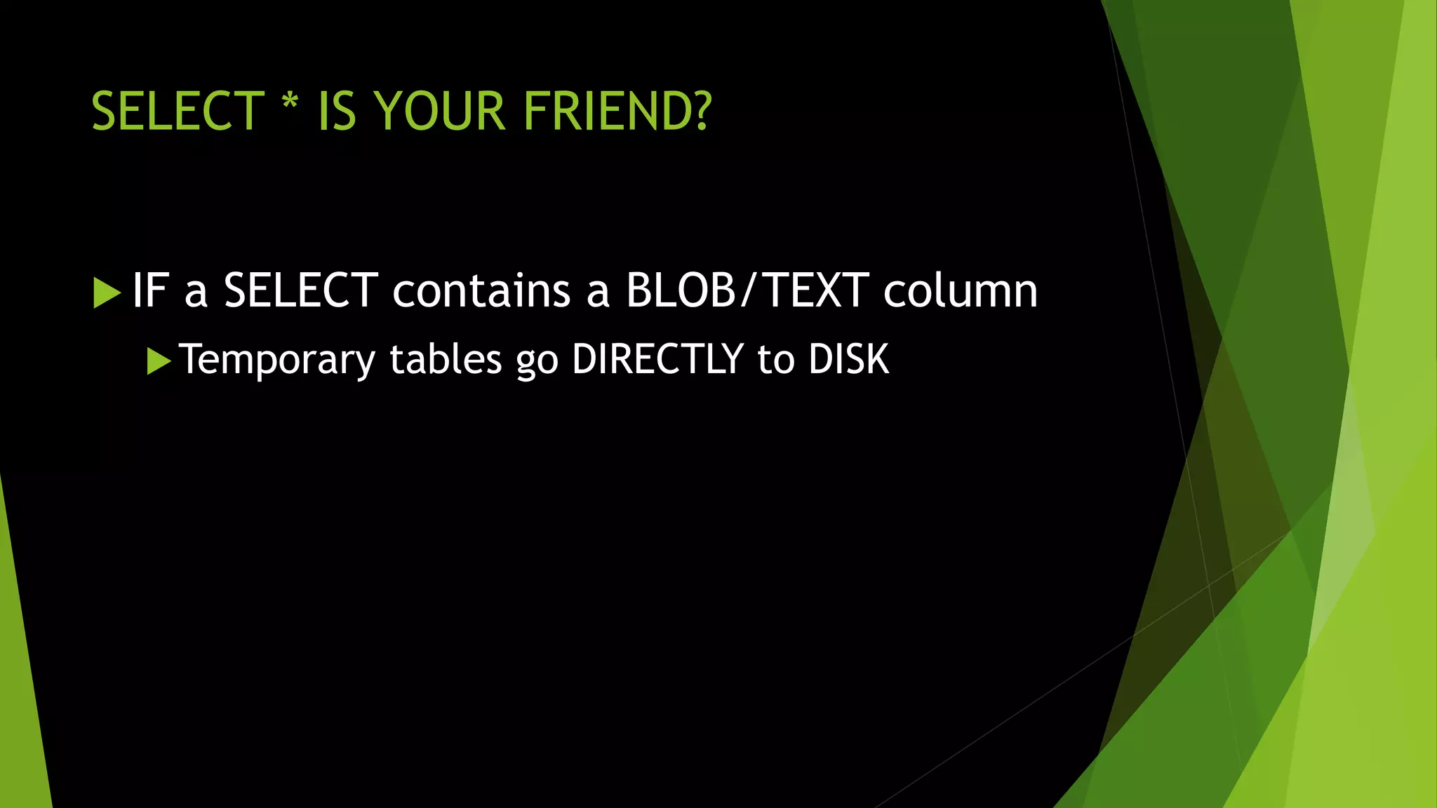 SELECT * IS YOUR FRIEND?  IF a SELECT contains a BLOB/TEXT column Temporary tables go DIRECTLY to DISK 