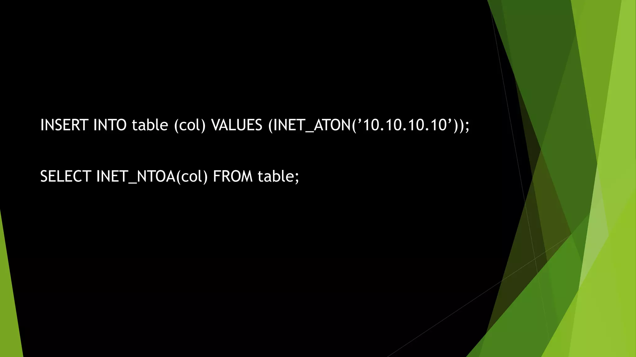 INSERT INTO table (col) VALUES (INET_ATON(’10.10.10.10’)); SELECT INET_NTOA(col) FROM table; 
