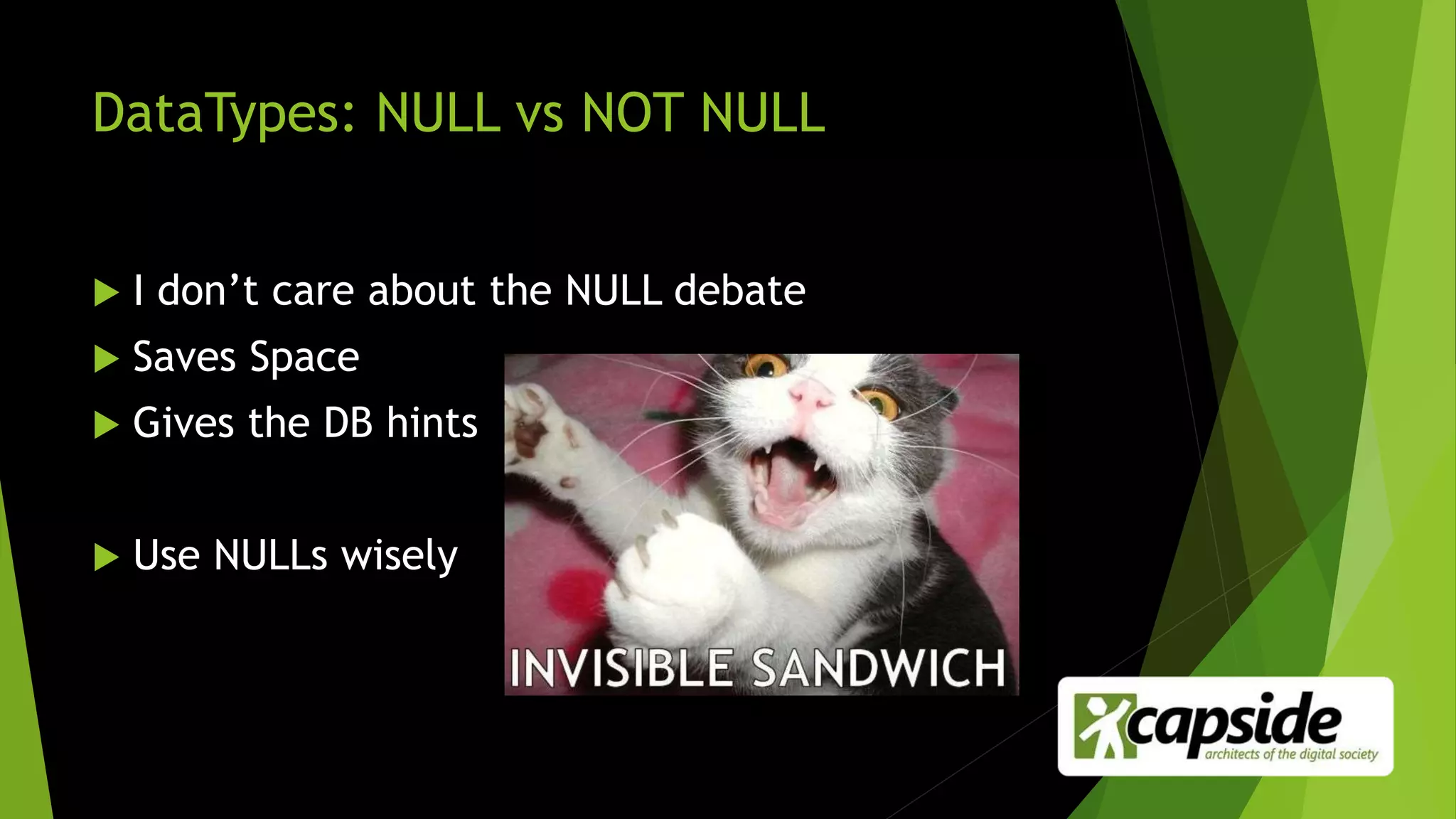 DataTypes: NULL vs NOT NULL
 I don’t care about the NULL debate
 Saves Space
 Gives the DB hints
 Use NULLs wisely
 