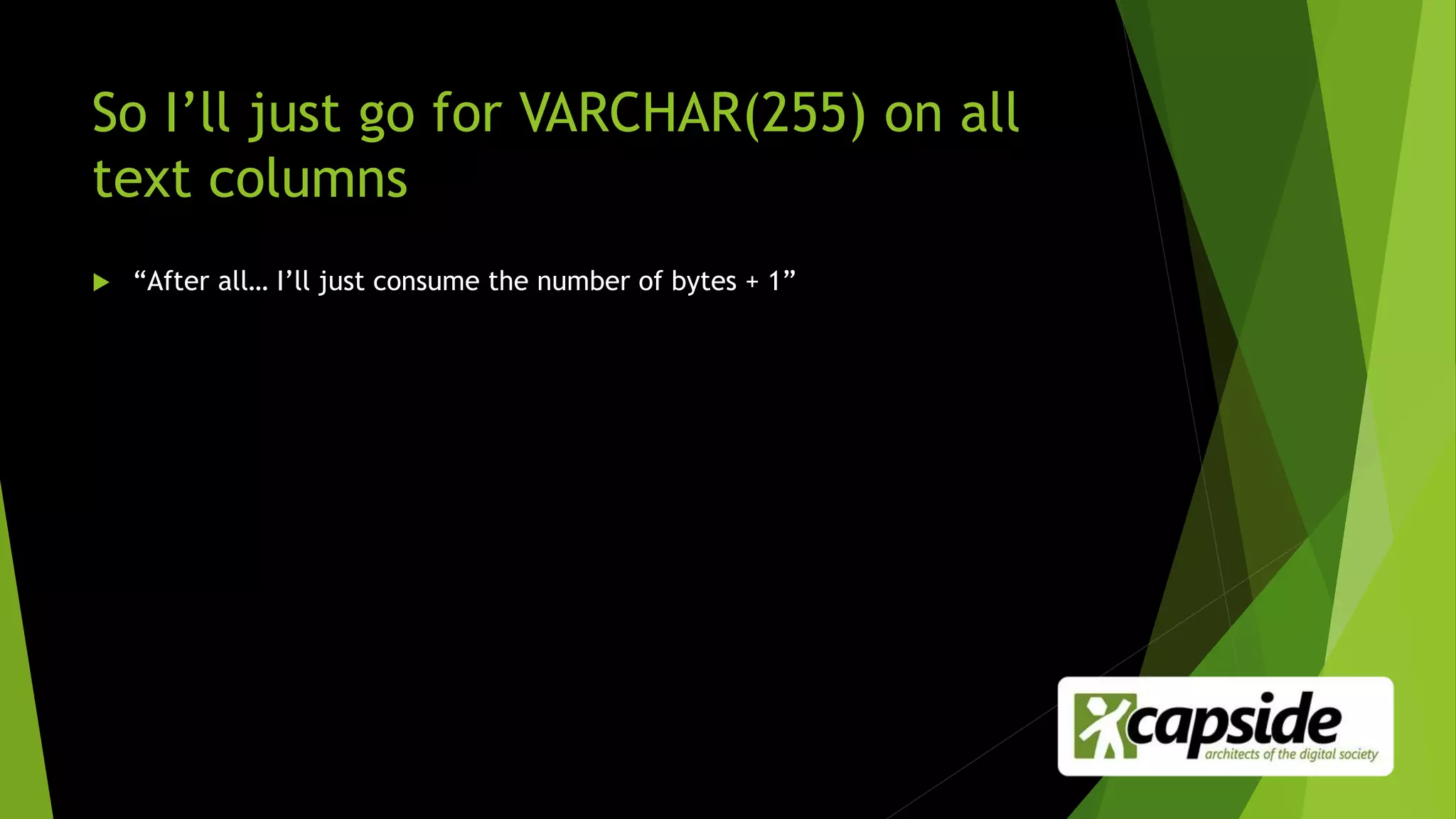 So I’ll just go for VARCHAR(255) on all
text columns
 “After all… I’ll just consume the number of bytes + 1”
 